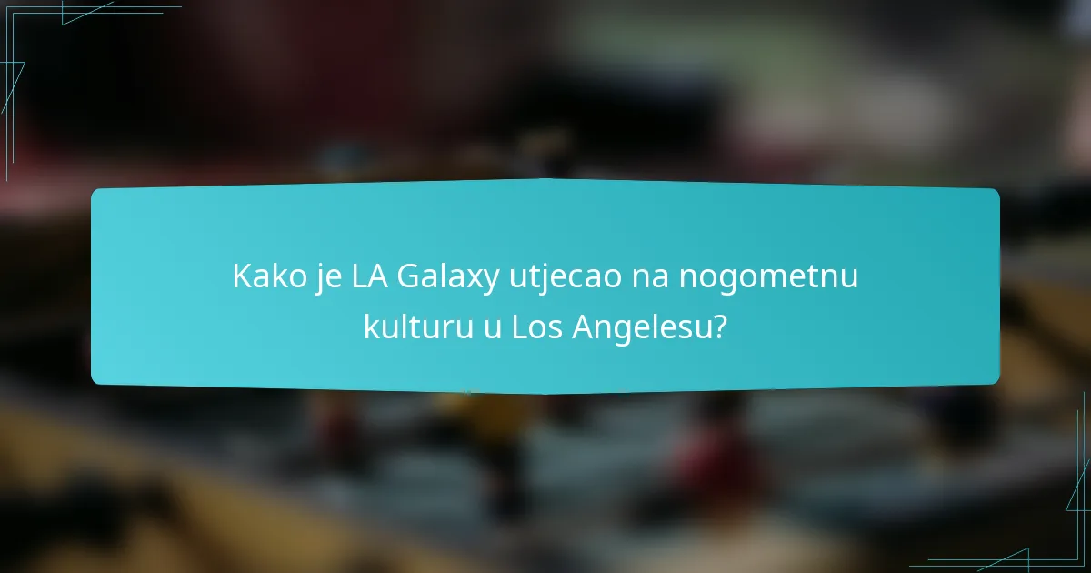 Kako je LA Galaxy utjecao na nogometnu kulturu u Los Angelesu?