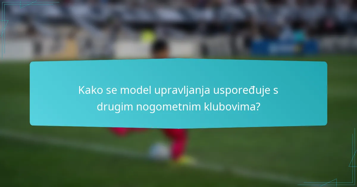 Kako se model upravljanja uspoređuje s drugim nogometnim klubovima?