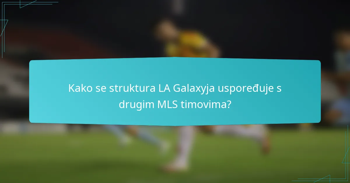 Kako se struktura LA Galaxyja uspoređuje s drugim MLS timovima?