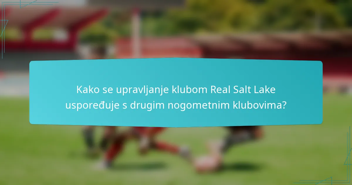 Kako se upravljanje klubom Real Salt Lake uspoređuje s drugim nogometnim klubovima?