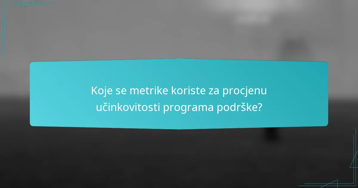Koje se metrike koriste za procjenu učinkovitosti programa podrške?