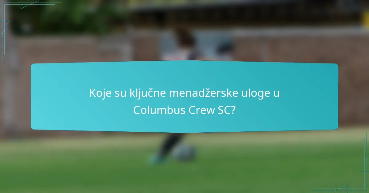 Koje su ključne menadžerske uloge u Columbus Crew SC?