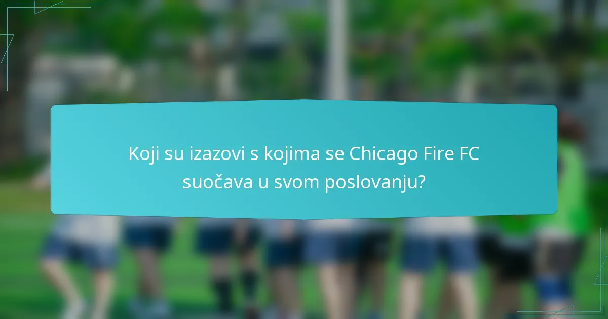 Koji su izazovi s kojima se Chicago Fire FC suočava u svom poslovanju?