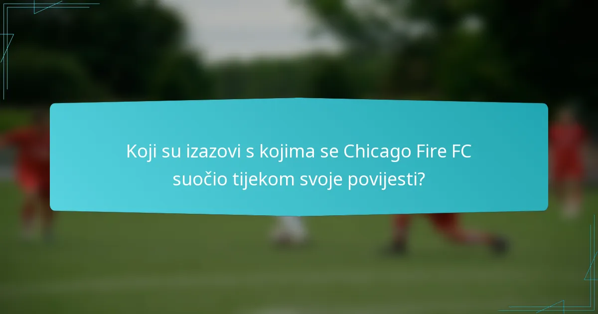 Koji su izazovi s kojima se Chicago Fire FC suočio tijekom svoje povijesti?