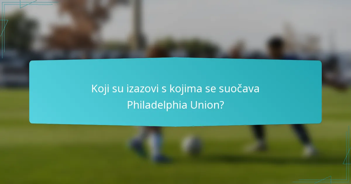 Koji su izazovi s kojima se suočava Philadelphia Union?
