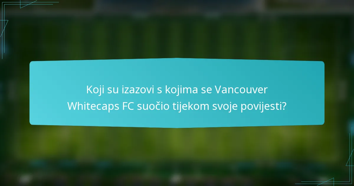 Koji su izazovi s kojima se Vancouver Whitecaps FC suočio tijekom svoje povijesti?