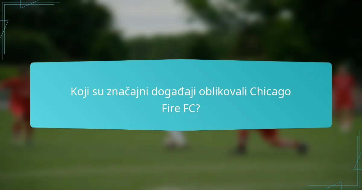 Koji su značajni događaji oblikovali Chicago Fire FC?