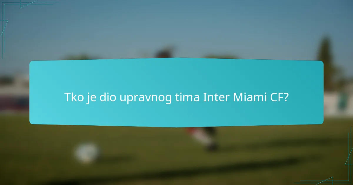 Tko je dio upravnog tima Inter Miami CF?