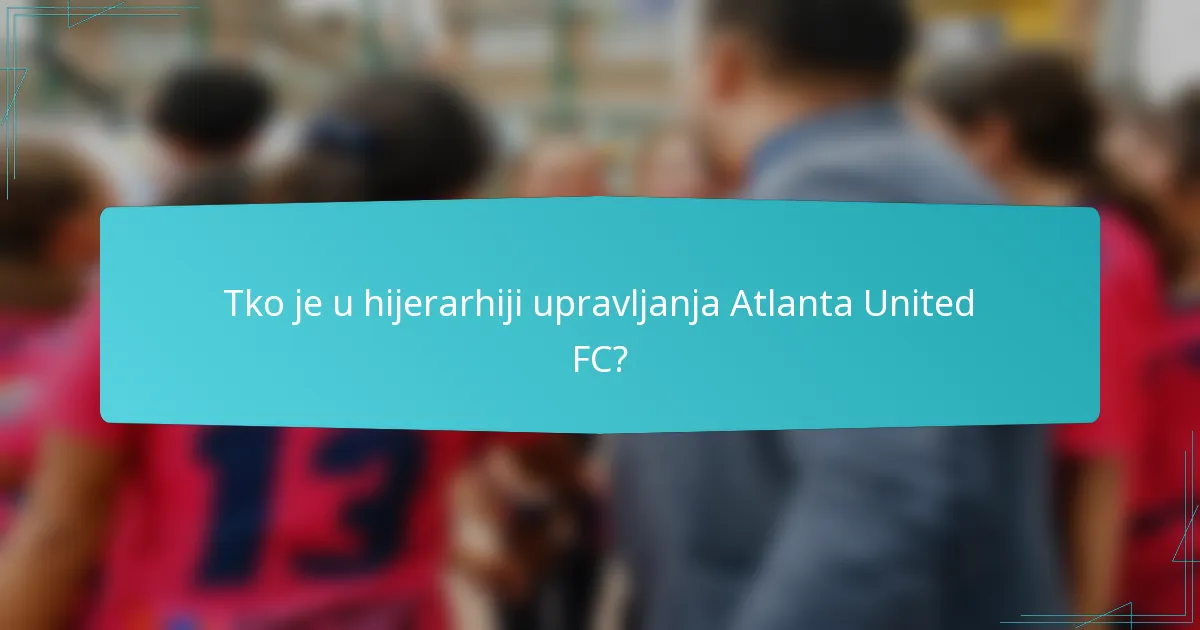 Tko je u hijerarhiji upravljanja Atlanta United FC?