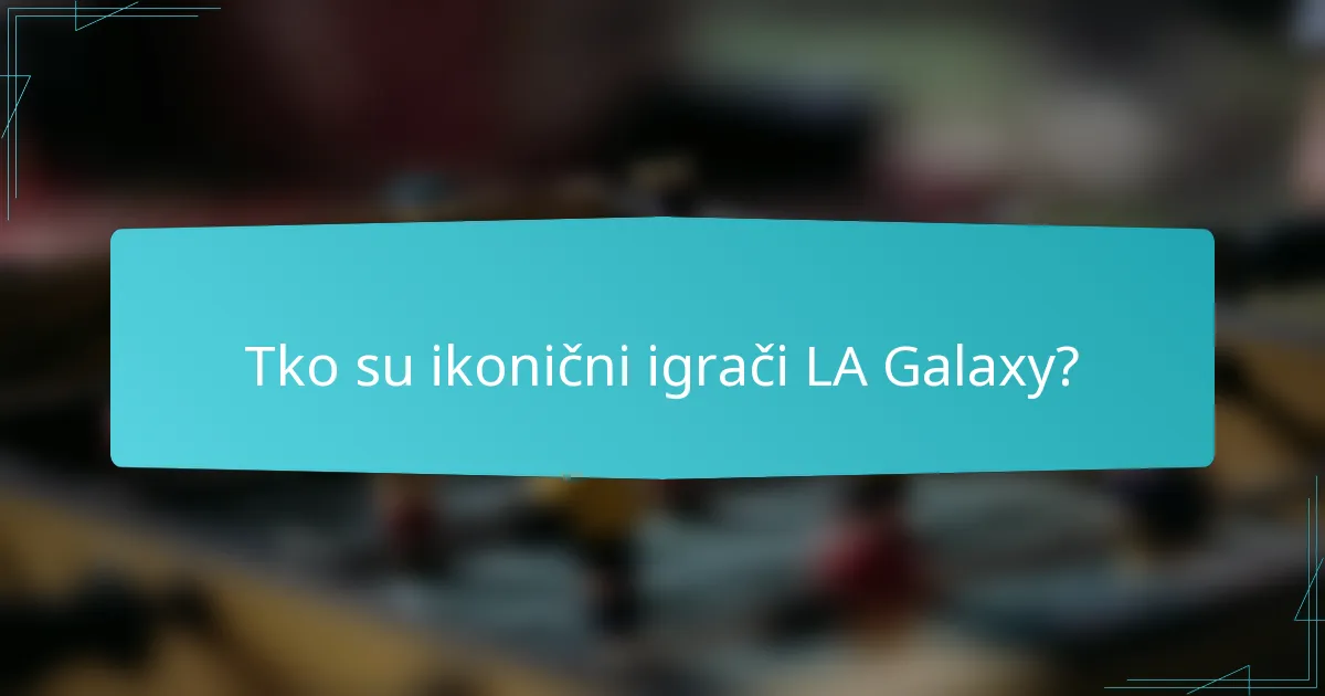 Tko su ikonični igrači LA Galaxy?