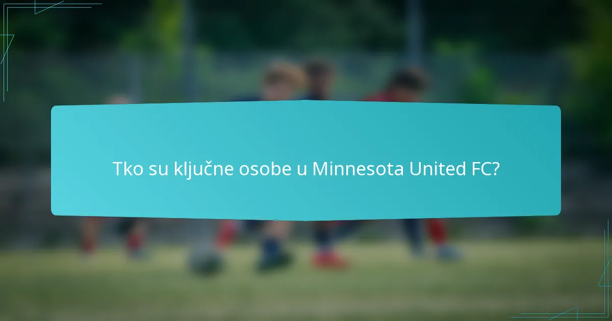 Tko su ključne osobe u Minnesota United FC?