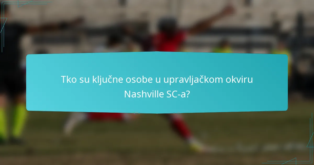 Tko su ključne osobe u upravljačkom okviru Nashville SC-a?