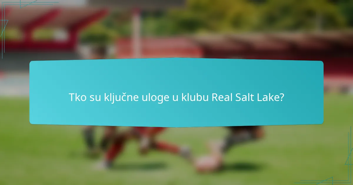 Tko su ključne uloge u klubu Real Salt Lake?