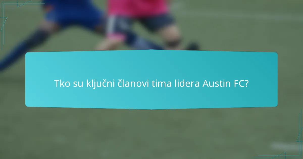 Tko su ključni članovi tima lidera Austin FC?