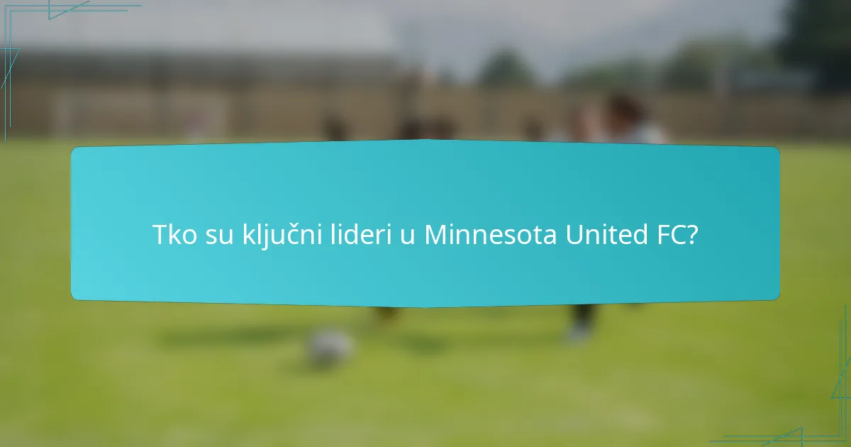 Tko su ključni lideri u Minnesota United FC?